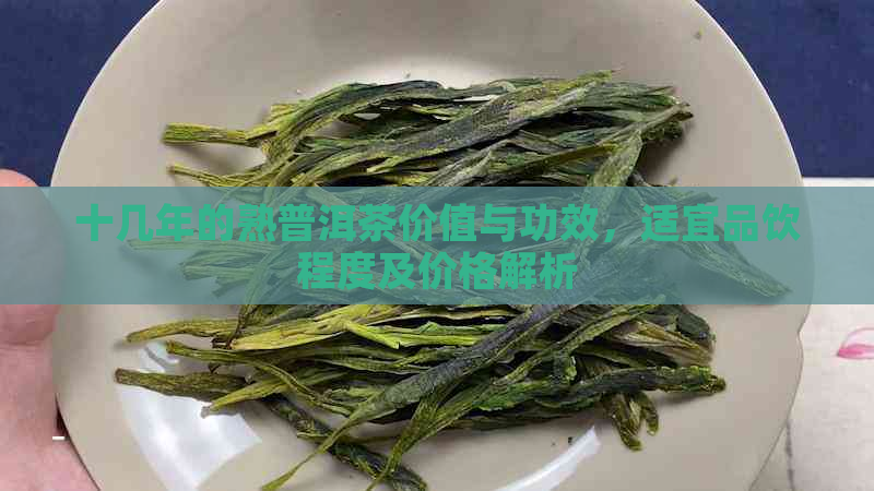 十几年的熟普洱茶价值与功效，适宜品饮程度及价格解析