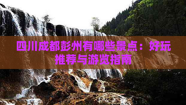 四川成都彭州有哪些景点：好玩推荐与游览指南