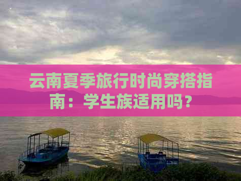 云南夏季旅行时尚穿搭指南：学生族适用吗？