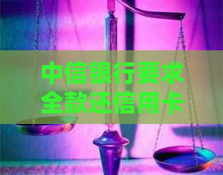 中信银行要求全款还信用卡，如何应对？