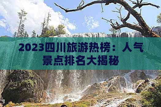 2023四川旅游热榜：人气景点排名大揭秘