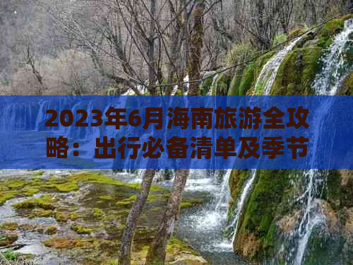 2023年6月海南旅游全攻略：出行必备清单及季节性提示