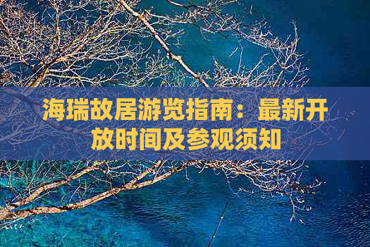 海瑞故居游览指南：最新开放时间及参观须知