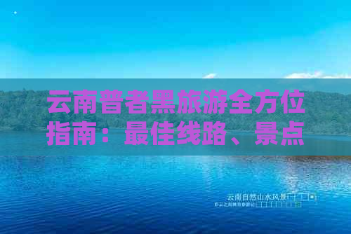 云南普者黑旅游全方位指南：更佳线路、景点推荐、交通住宿全解析