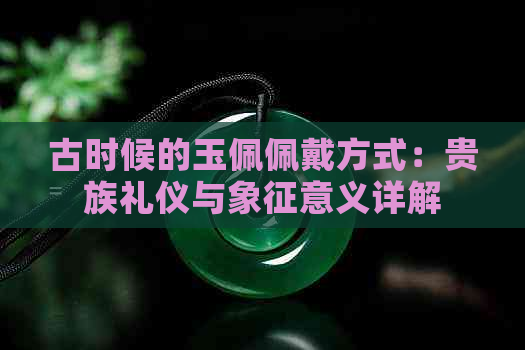 古时候的玉佩佩戴方式：贵族礼仪与象征意义详解