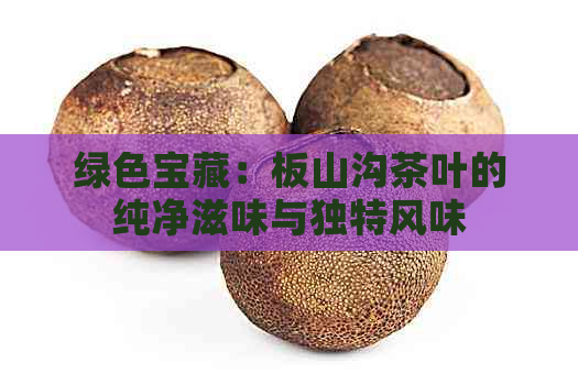 绿色宝藏：板山沟茶叶的纯净滋味与独特风味