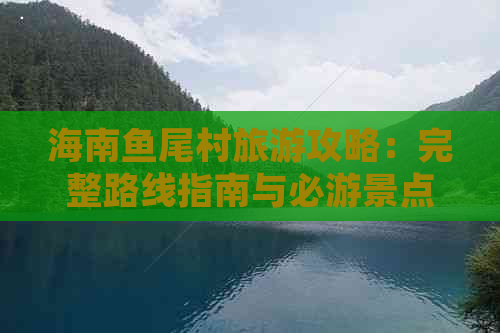 海南鱼尾村旅游攻略：完整路线指南与必游景点推荐