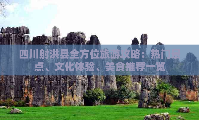 四川射洪县全方位旅游攻略：热门景点、文化体验、美食推荐一览