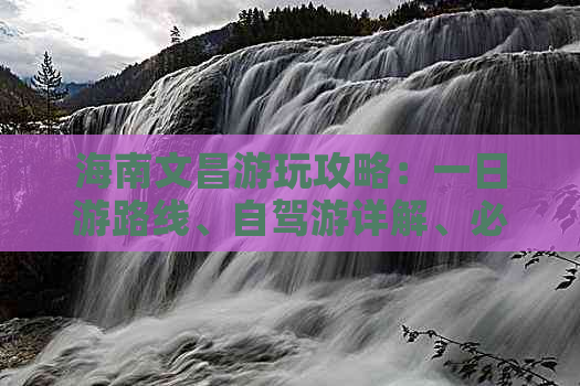 海南文昌游玩攻略：一日游路线、自驾游详解、必玩景点大全