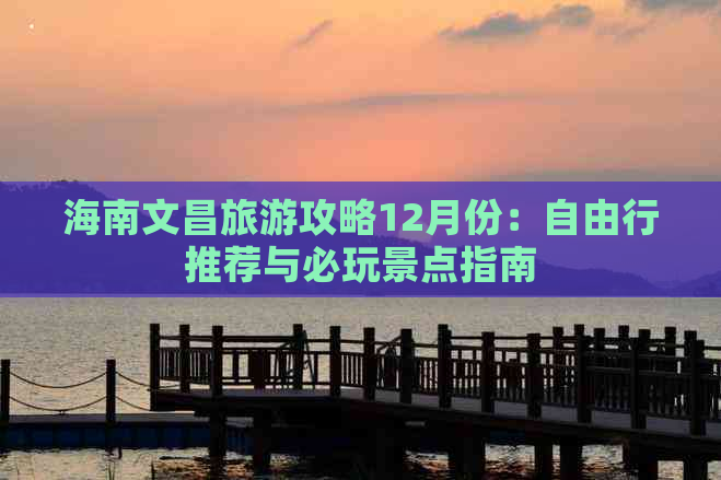 海南文昌旅游攻略12月份：自由行推荐与必玩景点指南