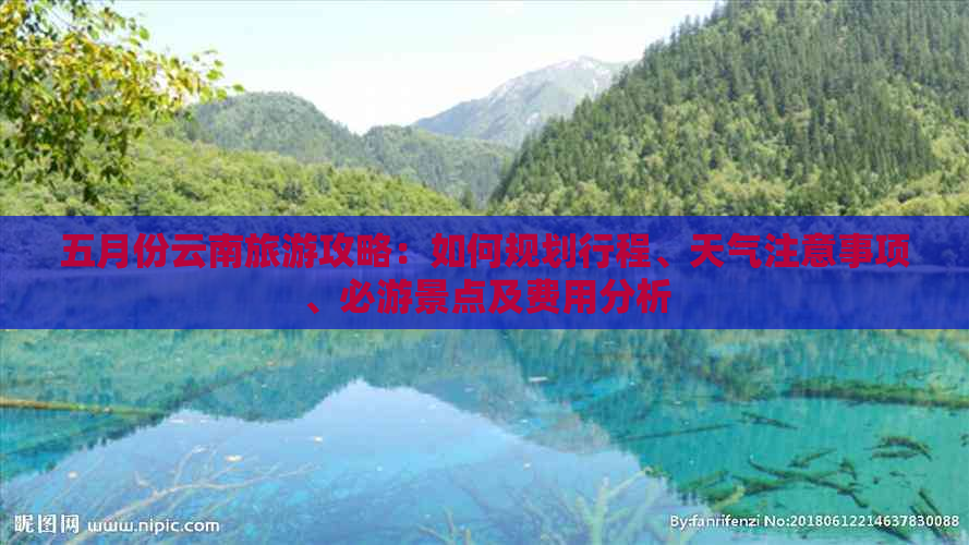 五月份云南旅游攻略：如何规划行程、天气注意事项、必游景点及费用分析