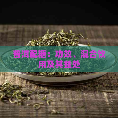 普洱配糖：功效、混合饮用及其益处