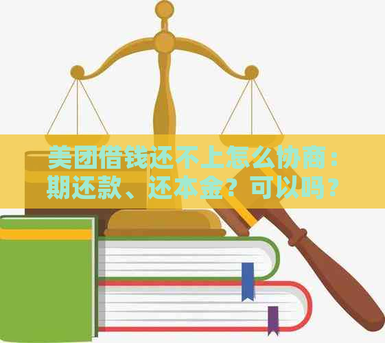 美团借钱还不上怎么协商：期还款、还本金？可以吗？