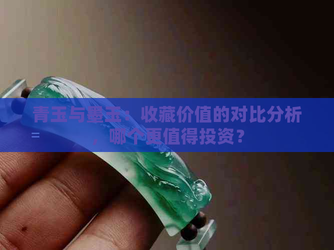 青玉与墨玉：收藏价值的对比分析，哪个更值得投资？