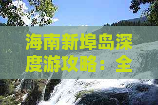 海南新埠岛深度游攻略：全方位探索新埠岛旅游路线与特色体验