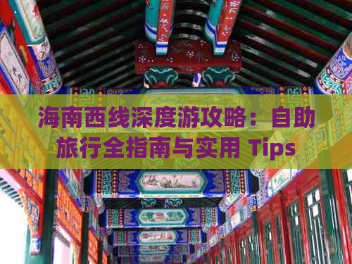 海南西线深度游攻略：自助旅行全指南与实用 Tips