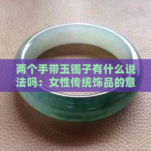 两个手带玉镯子有什么说法吗：女性传统饰品的意义与象征