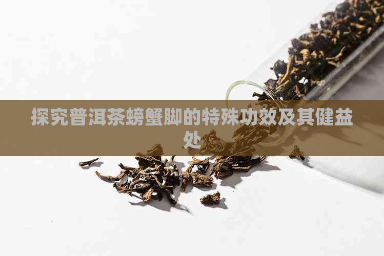 探究普洱茶螃蟹脚的特殊功效及其健益处