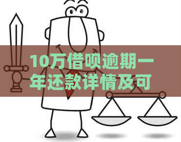 10万借呗逾期一年还款详情及可能影响：您需要了解的所有信息