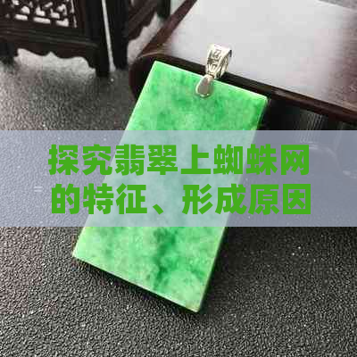 探究翡翠上蜘蛛网的特征、形成原因及其文化意义