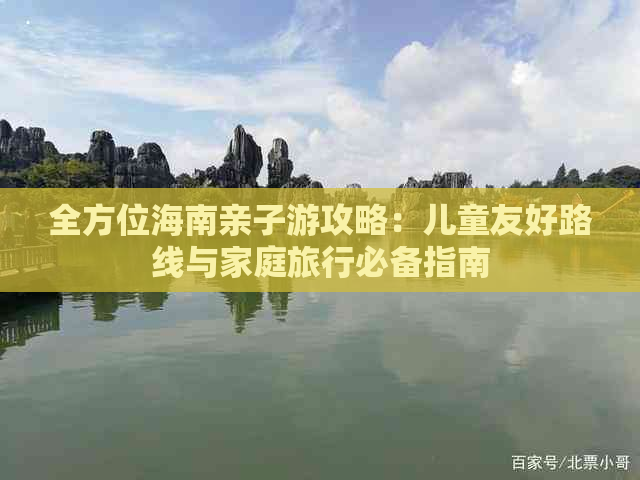 全方位海南亲子游攻略：儿童友好路线与家庭旅行必备指南