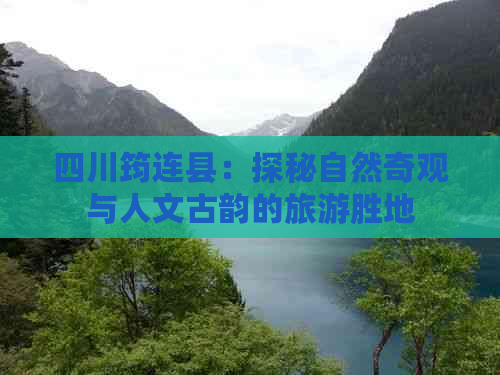 四川筠连县：探秘自然奇观与人文古韵的旅游胜地