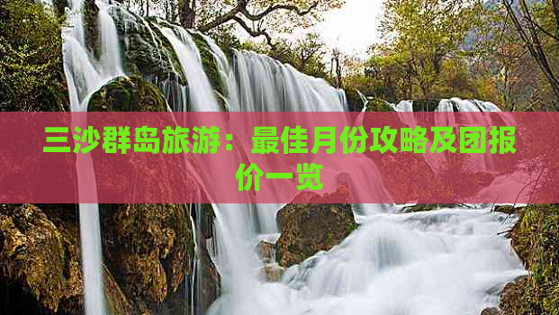 三沙群岛旅游：更佳月份攻略及团报价一览