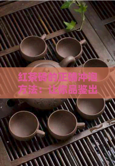 红茶砖的正确冲泡方法：让你品鉴出普洱茶中的醇厚与回