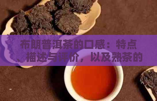 布朗普洱茶的口感：特点、描述与评价，以及熟茶的价格