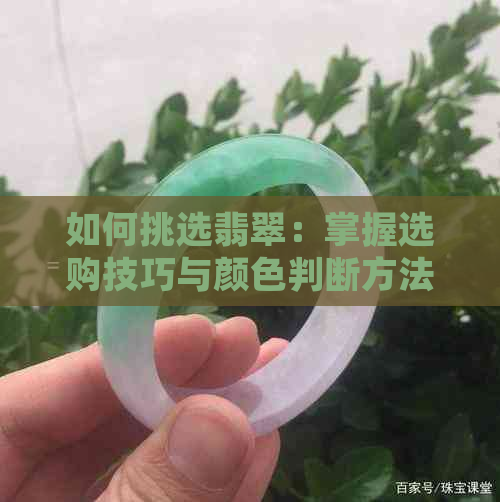 如何挑选翡翠：掌握选购技巧与颜色判断方法