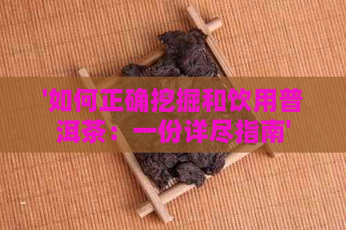 '如何正确挖掘和饮用普洱茶：一份详尽指南'