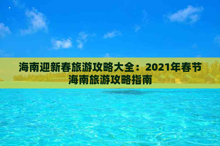 海南迎新春旅游攻略大全：2021年春节海南旅游攻略指南