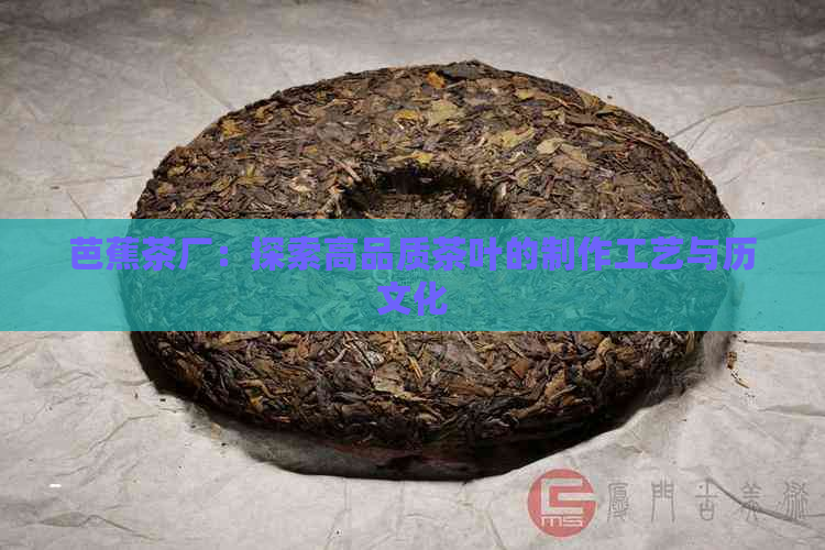 芭蕉茶厂：探索高品质茶叶的制作工艺与历文化