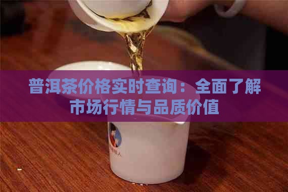 普洱茶价格实时查询：全面了解市场行情与品质价值