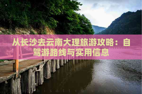 从长沙去云南大理旅游攻略：自驾游路线与实用信息