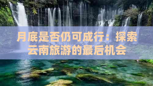 月底是否仍可成行：探索云南旅游的最后机会