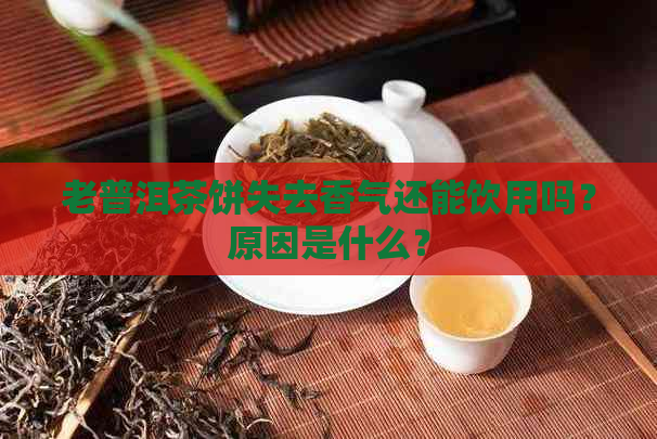 老普洱茶饼失去香气还能饮用吗？原因是什么？