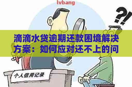 滴滴水贷逾期还款困境解决方案：如何应对还不上的问题