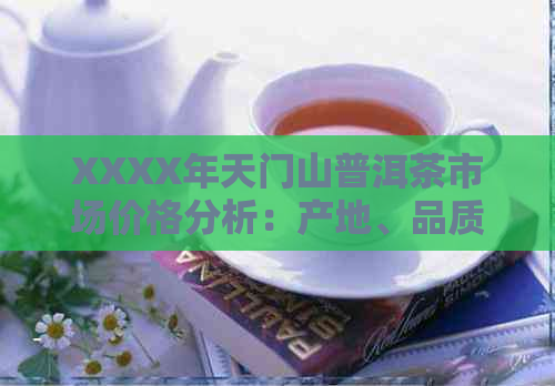 XXXX年天门山普洱茶市场价格分析：产地、品质与收藏价值探讨