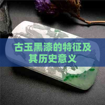 古玉黑漆的特征及其历史意义