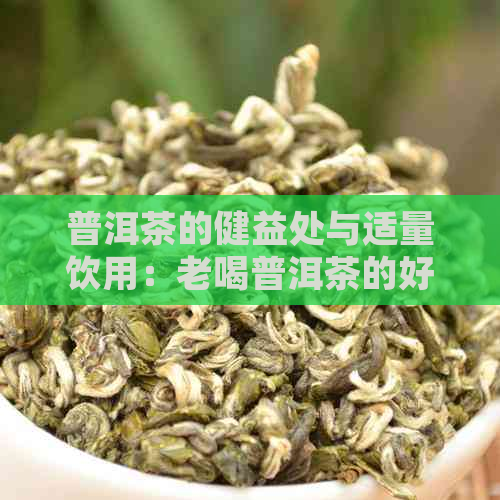 普洱茶的健益处与适量饮用：老喝普洱茶的好处与注意事项