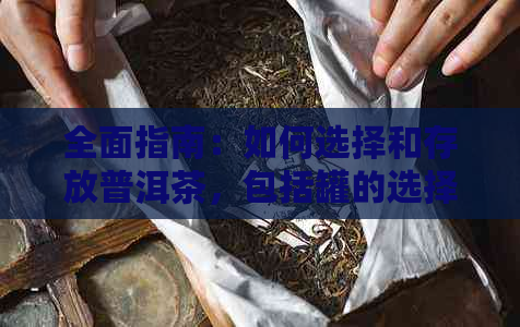 全面指南：如何选择和存放普洱茶，包括罐的选择与保养方法