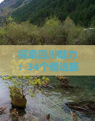 探索四川魅力：34个精选旅游景点全景攻略与详细介绍