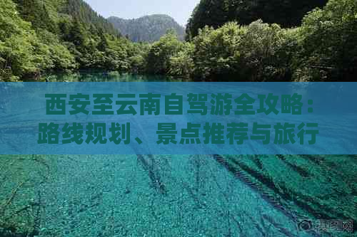 西安至云南自驾游全攻略：路线规划、景点推荐与旅行小贴士