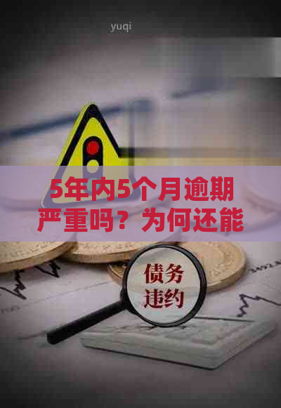 5年内5个月逾期严重吗？为何还能或不能贷款？逾期的含义是什么？