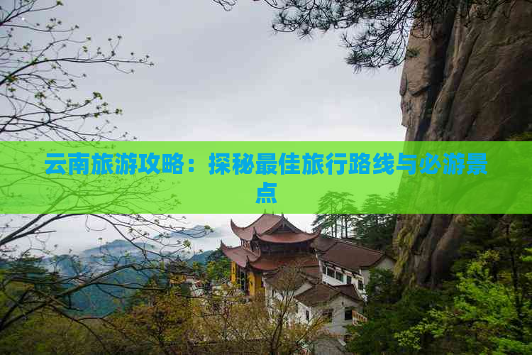 云南旅游攻略：探秘更佳旅行路线与必游景点