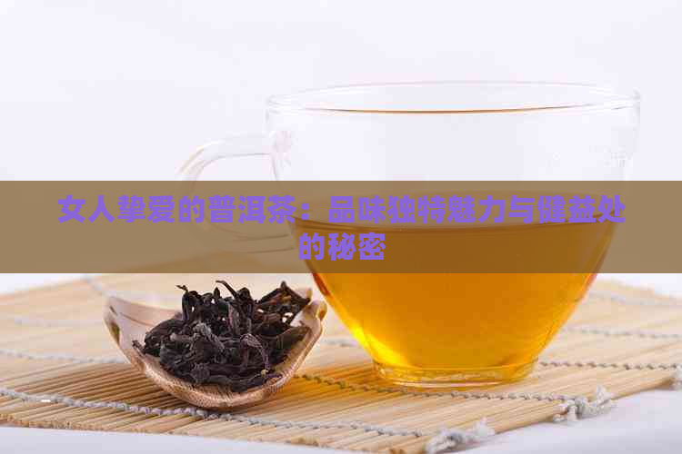 女人挚爱的普洱茶：品味独特魅力与健益处的秘密