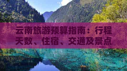 云南旅游预算指南：行程天数、住宿、交通及景点门票花费分析