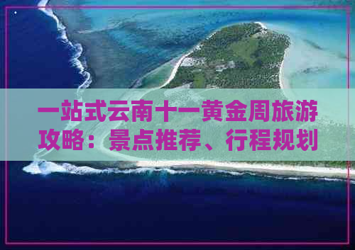 一站式云南十一黄金周旅游攻略：景点推荐、行程规划、住宿交通全解析