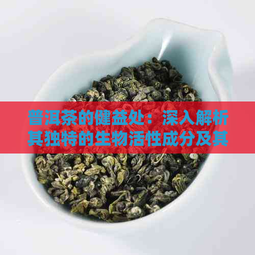 普洱茶的健益处：深入解析其独特的生物活性成分及其对人体的影响